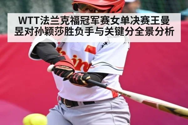 WTT法兰克福冠军赛女单决赛王曼昱对孙颖莎胜负手与关键分全景分析 - ng28.h5