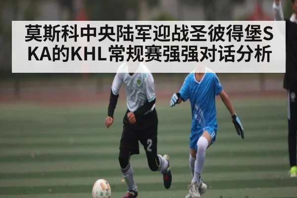 莫斯科中央陆军迎战圣彼得堡SKA的KHL常规赛强强对话分析 - ng28.h5